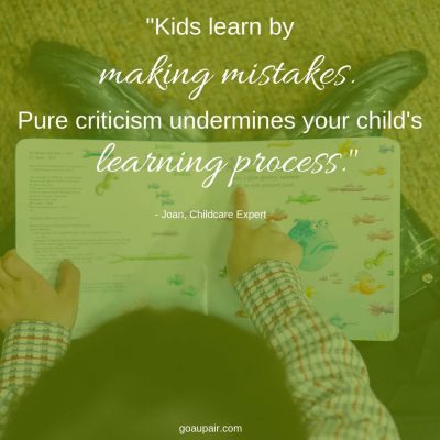 "Kids learn by making mistakes. Pure criticism undermines your child's learning process." - Joan, Go Au Pair Local Area Rep and Childcare Expert
